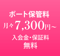 ボート保管料 月々7,300円〜 入会金・保証料無料