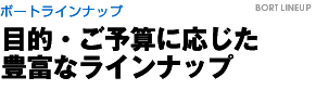 ボートラインナップ　目的・ご予算に応じた豊富なラインナップ