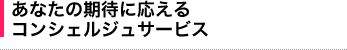 あなたの期待に応えるコンシェルジュサービス