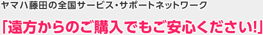 ヤマハ藤田の全国サービス・サポートネットワーク「遠方からのご購入でもご安心ください！」