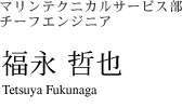 マリンテクニカルサービス部 チーフエンジニア　福永 哲也