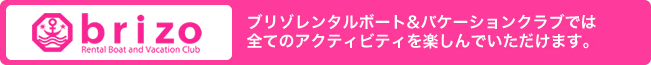 brizo ブリゾレンタルボート&バケーションクラブでは全てのアクティビティを楽しんでいただけます。