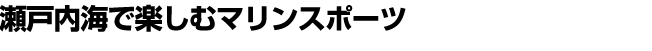 瀬戸内海で楽しむマリンスポーツ